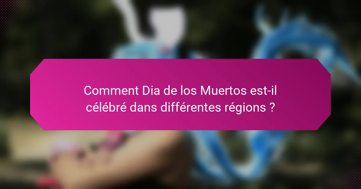 Comment Dia de los Muertos est-il célébré dans différentes régions ?