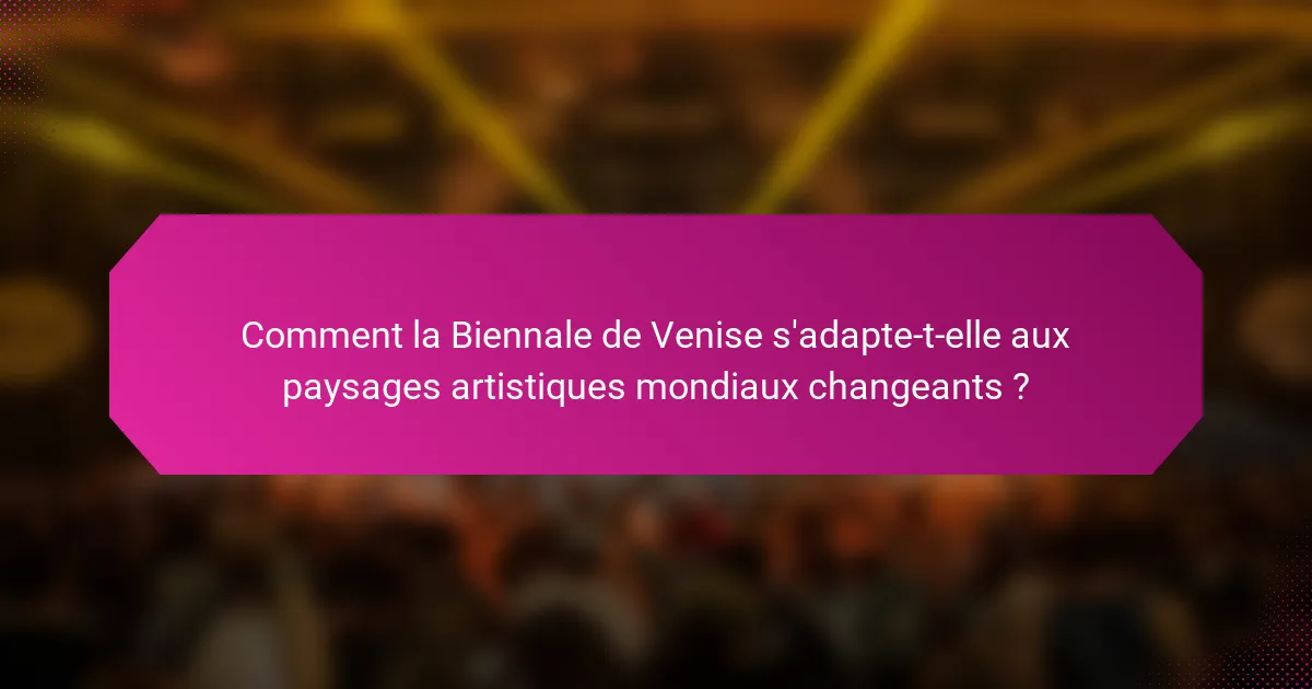 Comment la Biennale de Venise s'adapte-t-elle aux paysages artistiques mondiaux changeants ?