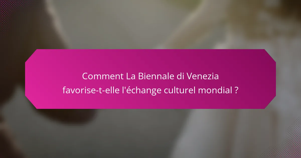 Comment La Biennale di Venezia favorise-t-elle l'échange culturel mondial ?