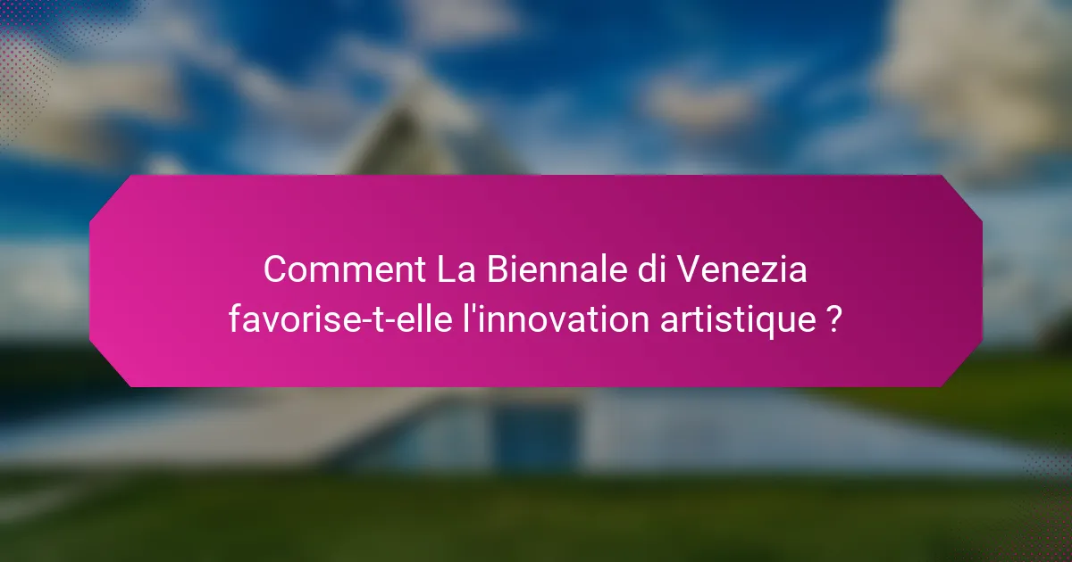 Comment La Biennale di Venezia favorise-t-elle l'innovation artistique ?