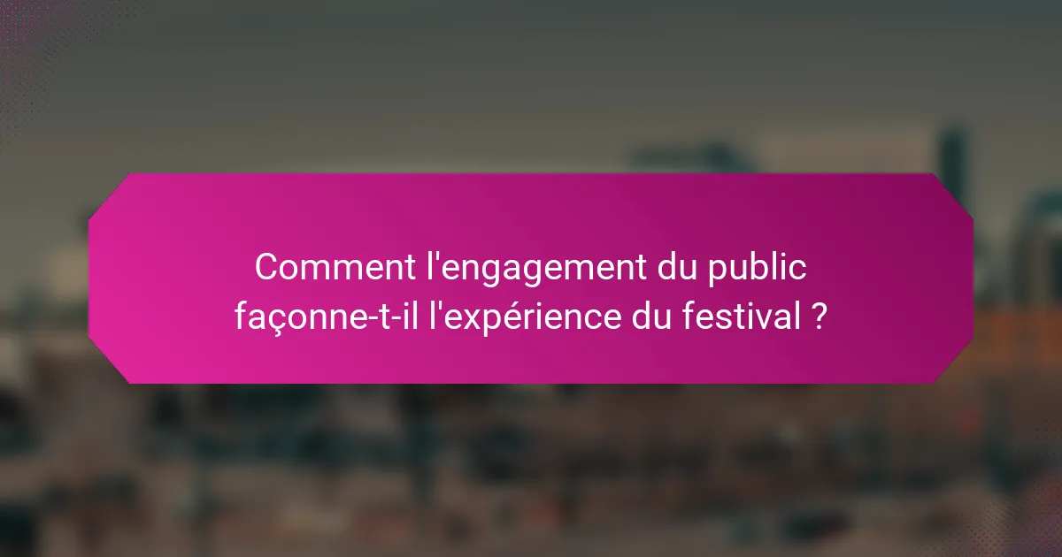 Comment l'engagement du public façonne-t-il l'expérience du festival ?