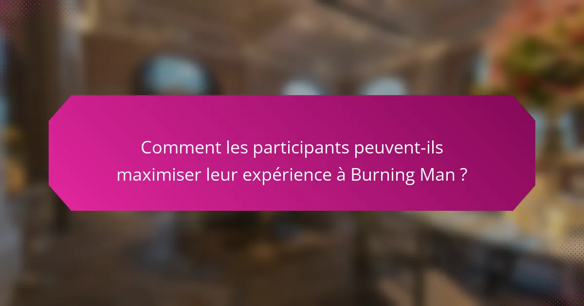 Comment les participants peuvent-ils maximiser leur expérience à Burning Man ?