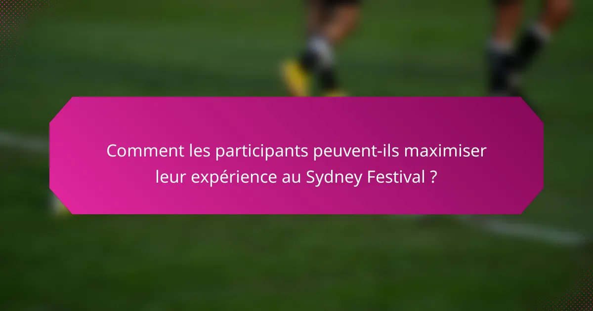 Comment les participants peuvent-ils maximiser leur expérience au Sydney Festival ?