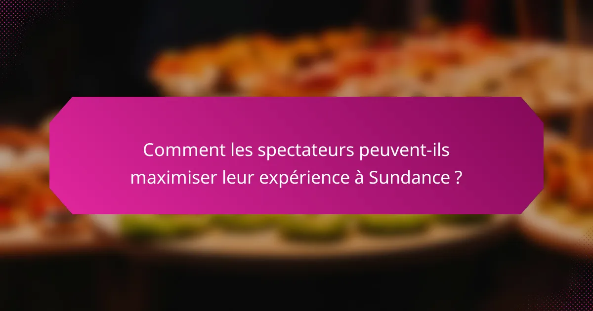 Comment les spectateurs peuvent-ils maximiser leur expérience à Sundance ?