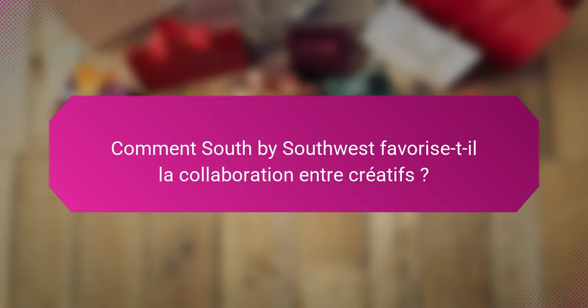 Comment South by Southwest favorise-t-il la collaboration entre créatifs ?