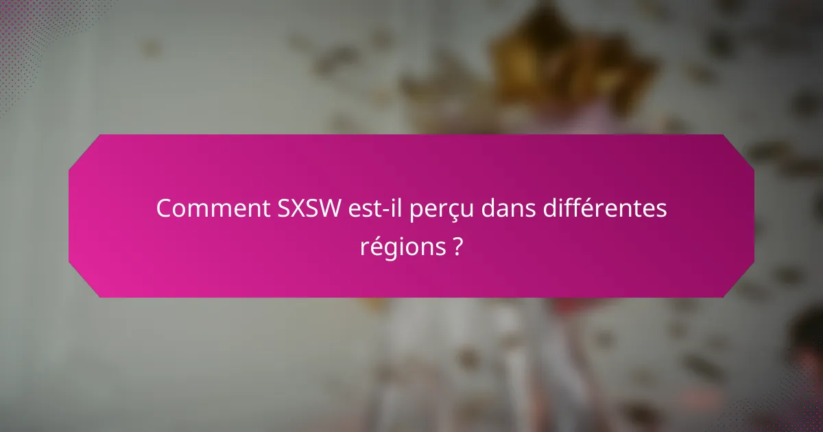 Comment SXSW est-il perçu dans différentes régions ?