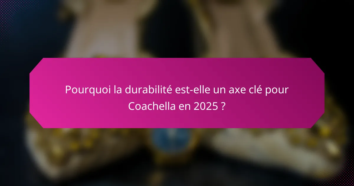 Pourquoi la durabilité est-elle un axe clé pour Coachella en 2025 ?