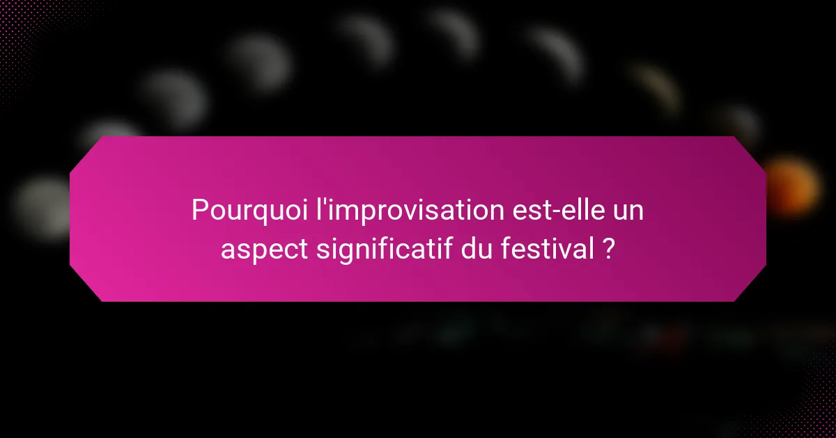Pourquoi l'improvisation est-elle un aspect significatif du festival ?