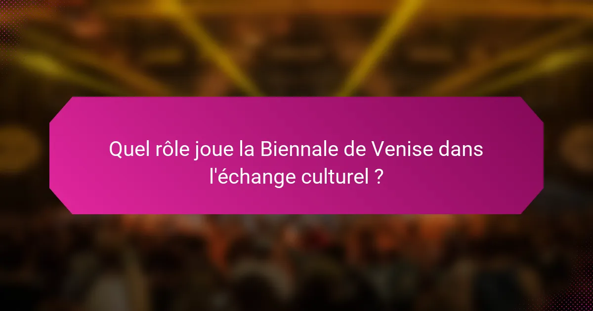 Quel rôle joue la Biennale de Venise dans l'échange culturel ?