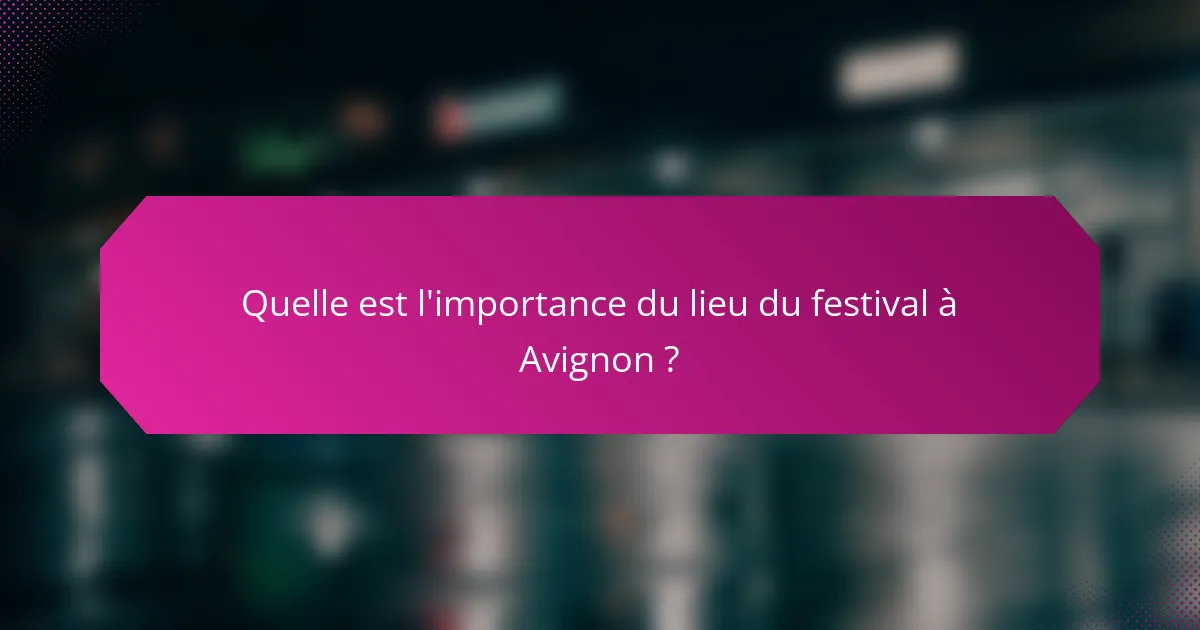 Quelle est l'importance du lieu du festival à Avignon ?