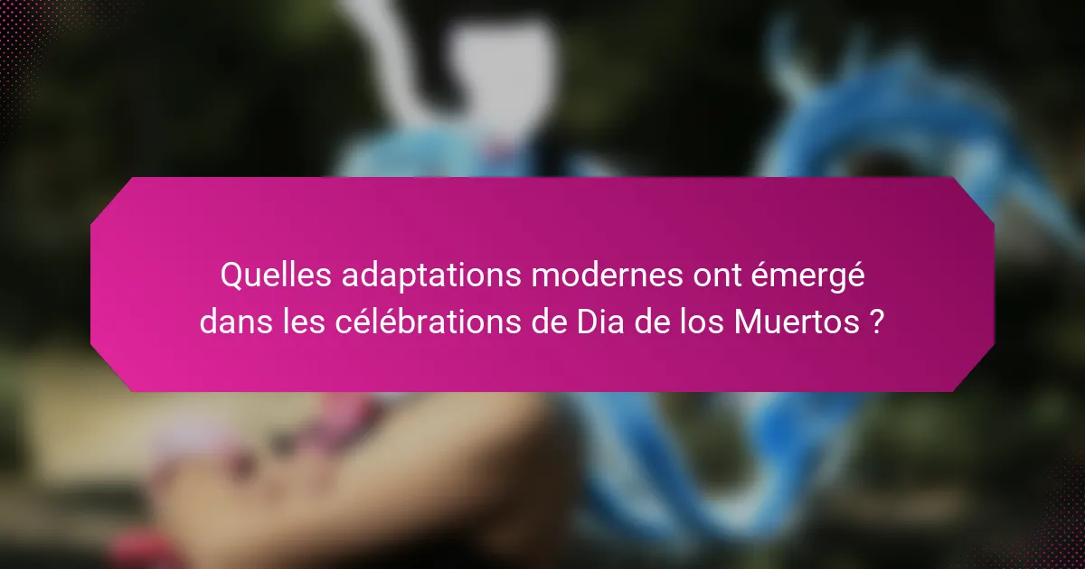 Quelles adaptations modernes ont émergé dans les célébrations de Dia de los Muertos ?