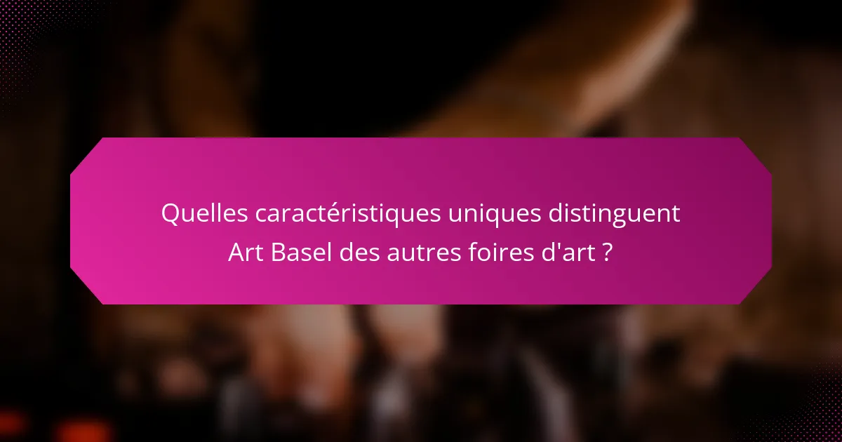 Quelles caractéristiques uniques distinguent Art Basel des autres foires d'art ?