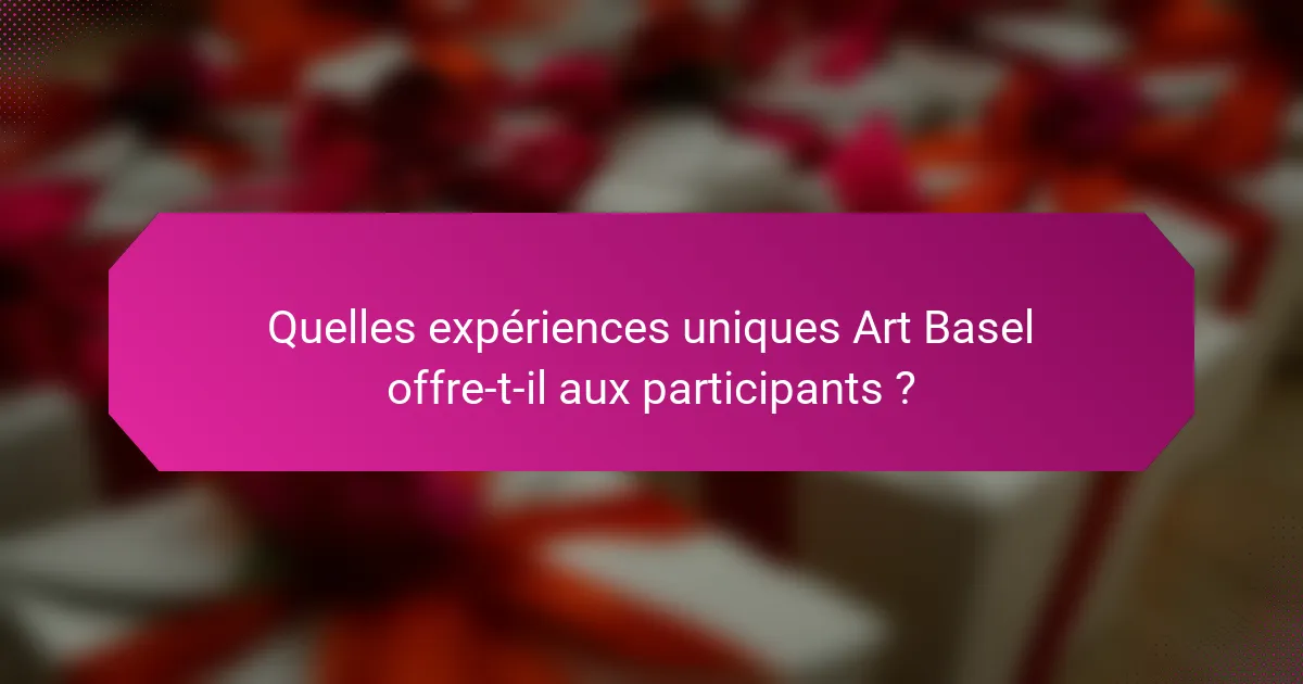 Quelles expériences uniques Art Basel offre-t-il aux participants ?