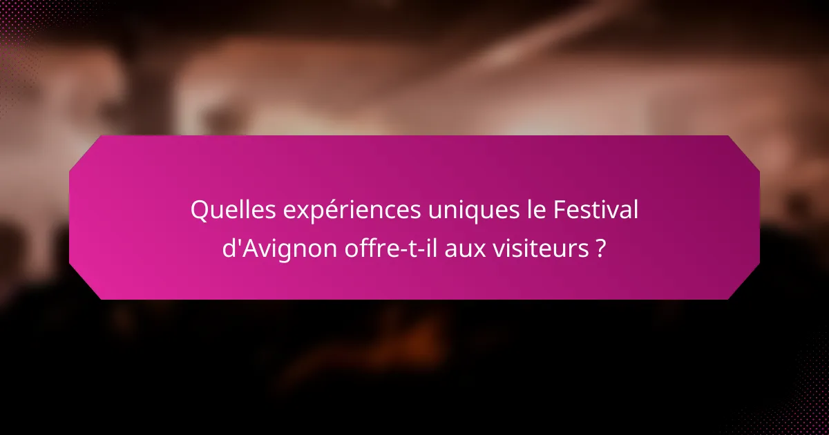 Quelles expériences uniques le Festival d'Avignon offre-t-il aux visiteurs ?