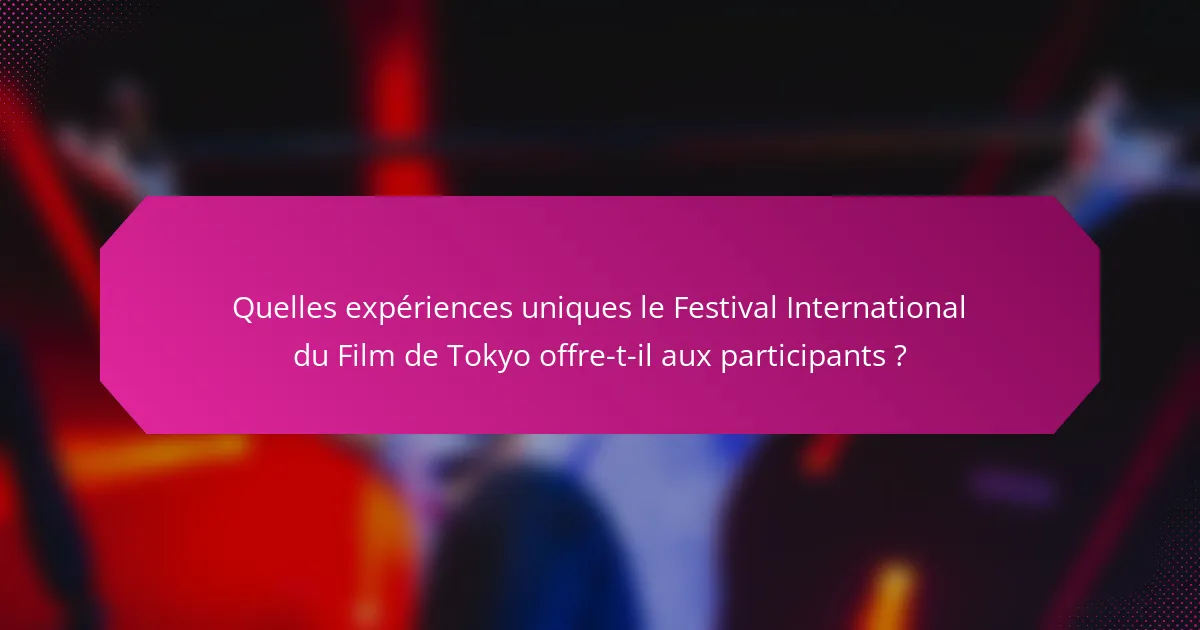 Quelles expériences uniques le Festival International du Film de Tokyo offre-t-il aux participants ?