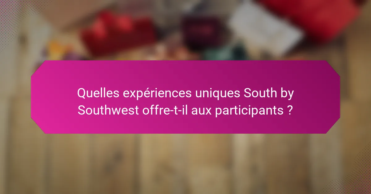 Quelles expériences uniques South by Southwest offre-t-il aux participants ?
