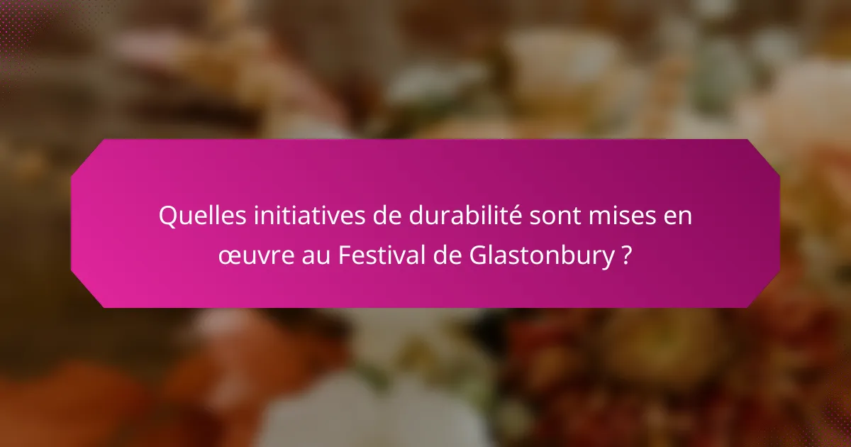 Quelles initiatives de durabilité sont mises en œuvre au Festival de Glastonbury ?