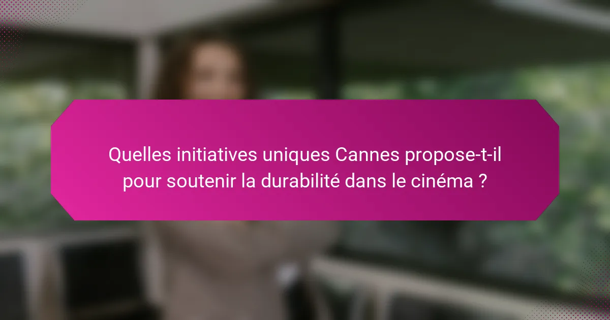 Quelles initiatives uniques Cannes propose-t-il pour soutenir la durabilité dans le cinéma ?