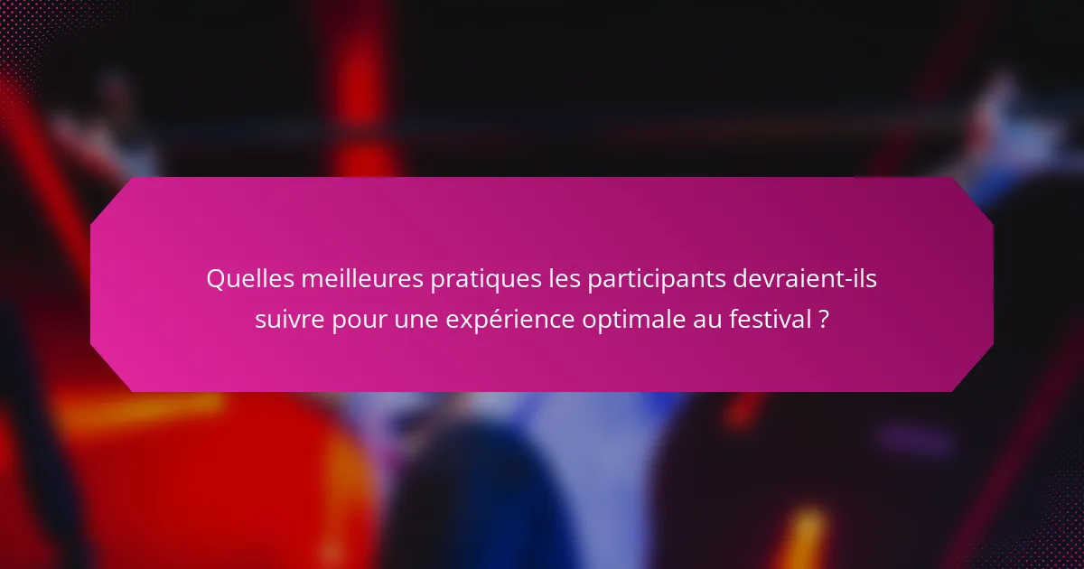 Quelles meilleures pratiques les participants devraient-ils suivre pour une expérience optimale au festival ?