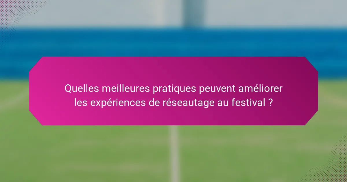 Quelles meilleures pratiques peuvent améliorer les expériences de réseautage au festival ?