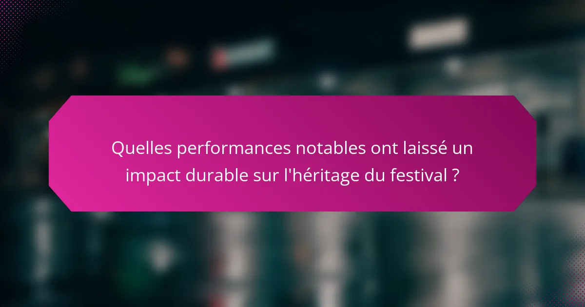 Quelles performances notables ont laissé un impact durable sur l'héritage du festival ?