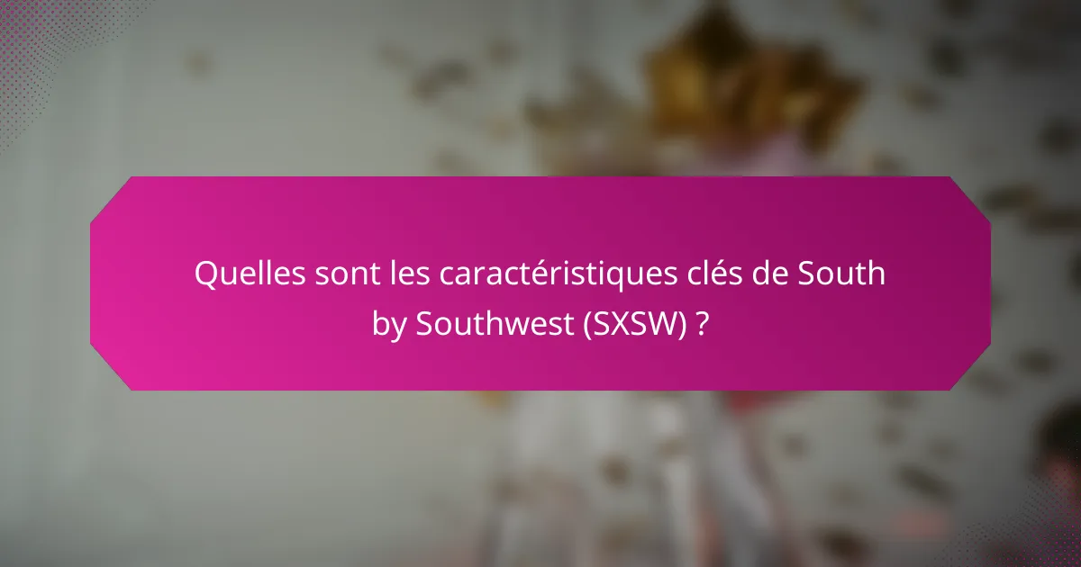 Quelles sont les caractéristiques clés de South by Southwest (SXSW) ?