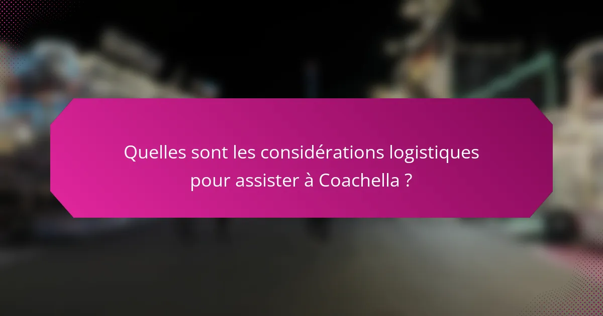 Quelles sont les considérations logistiques pour assister à Coachella ?