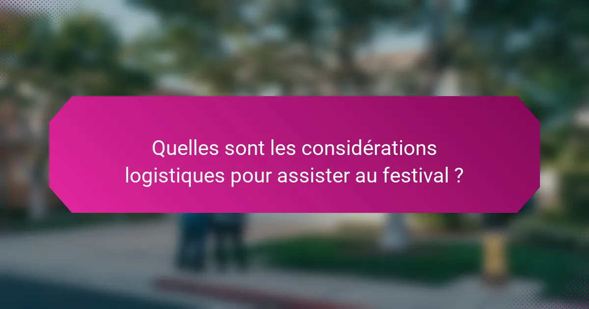 Quelles sont les considérations logistiques pour assister au festival ?