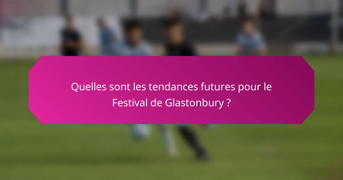 Quelles sont les tendances futures pour le Festival de Glastonbury ?