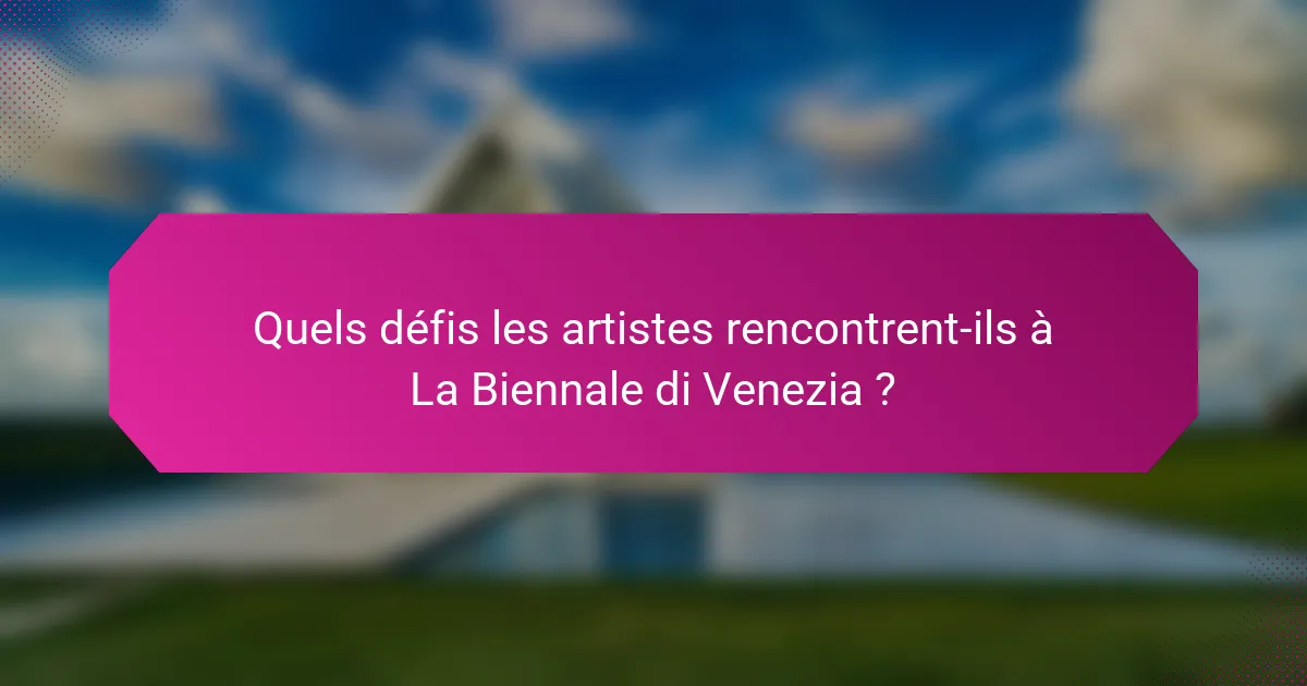 Quels défis les artistes rencontrent-ils à La Biennale di Venezia ?