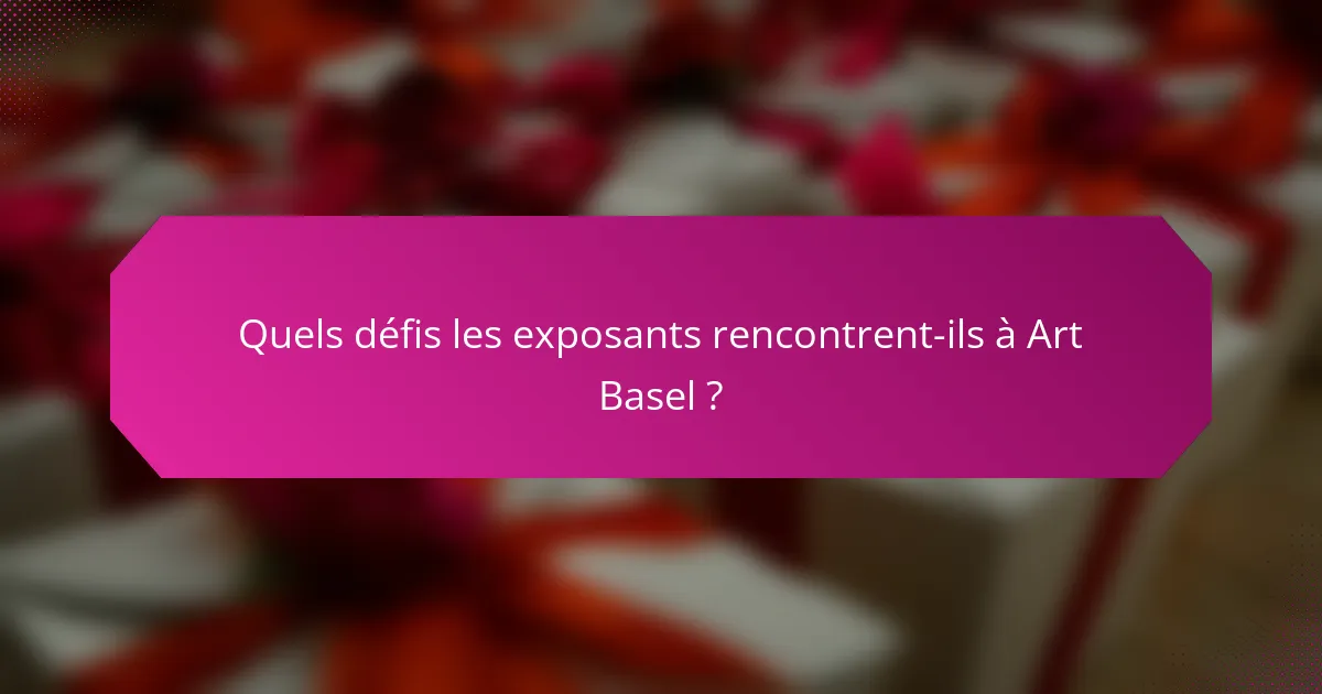 Quels défis les exposants rencontrent-ils à Art Basel ?