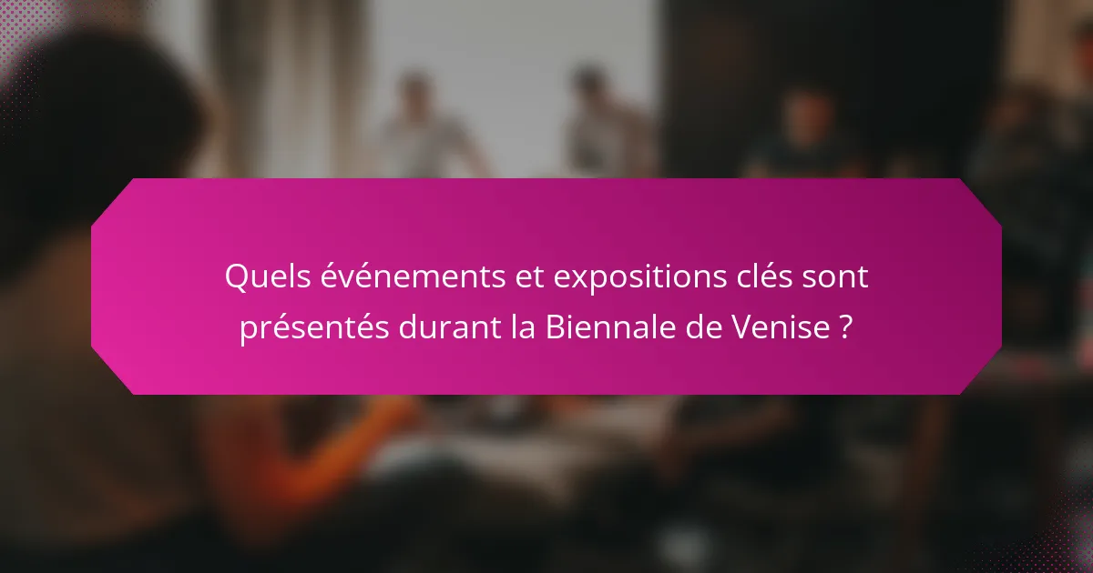 Quels événements et expositions clés sont présentés durant la Biennale de Venise ?