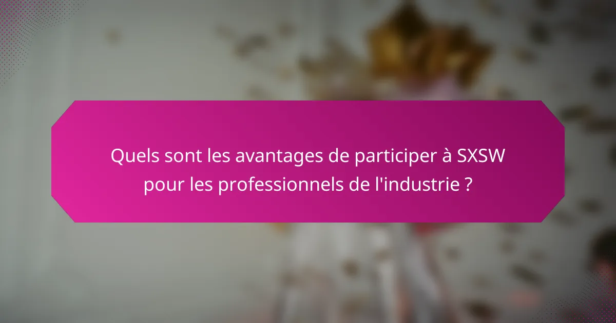 Quels sont les avantages de participer à SXSW pour les professionnels de l'industrie ?