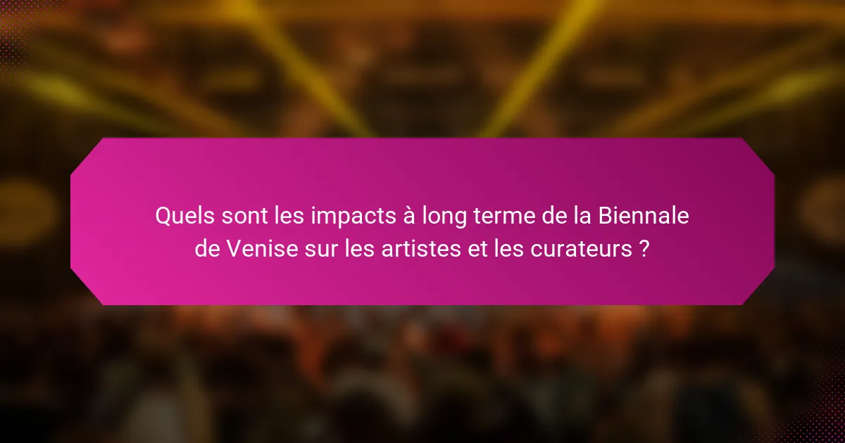 Quels sont les impacts à long terme de la Biennale de Venise sur les artistes et les curateurs ?