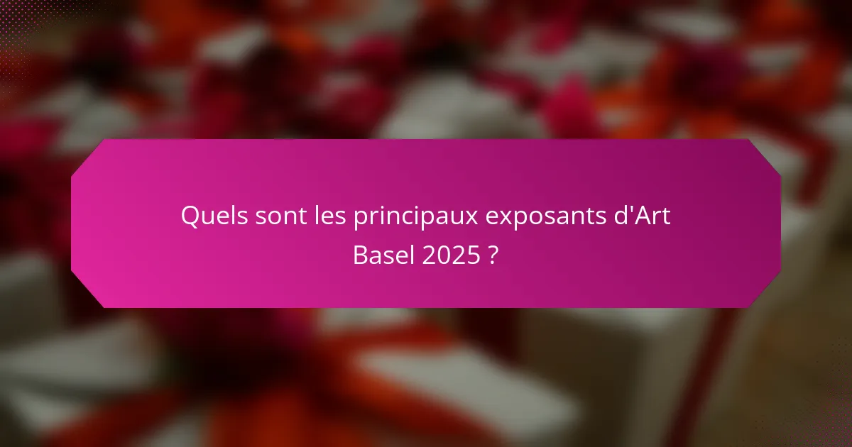 Quels sont les principaux exposants d'Art Basel 2025 ?