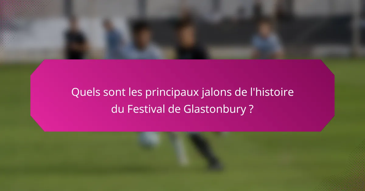 Quels sont les principaux jalons de l'histoire du Festival de Glastonbury ?
