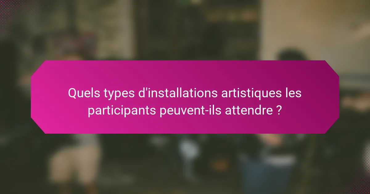 Quels types d'installations artistiques les participants peuvent-ils attendre ?